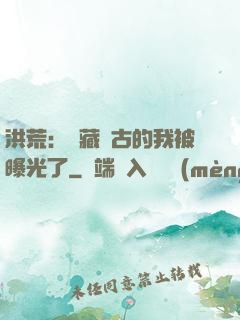 洪荒：隱藏萬古的我被曝光了